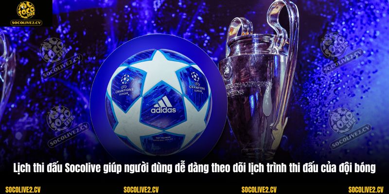 Lịch thi đấu Socolive giúp người dùng dễ dàng theo dõi lịch trình thi đấu của đội bóng